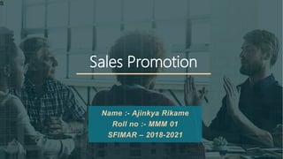 S
Sales Promotion
Name :- Ajinkya Rikame
Roll no :- MMM 01
SFIMAR – 2018-2021
 