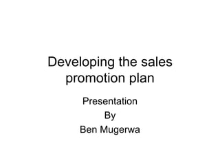 Developing the sales
  promotion plan
     Presentation
          By
     Ben Mugerwa
 