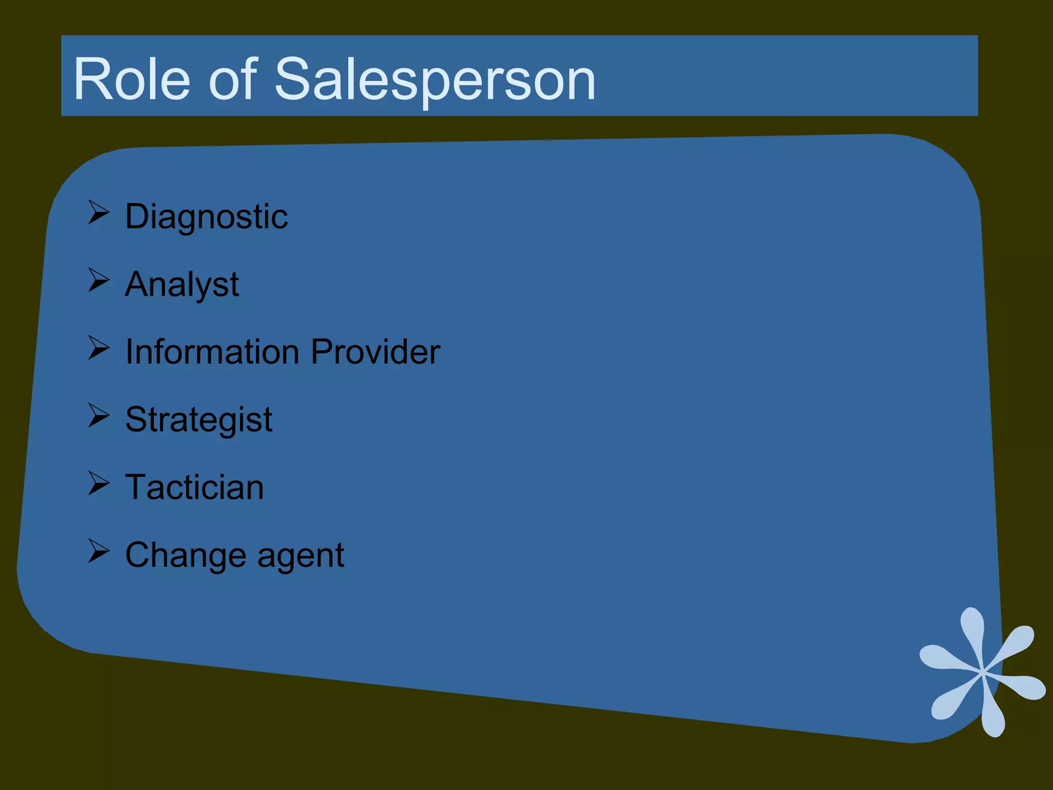 Role of Salesperson
 Diagnostic
 Analyst
 Information Provider
 Strategist
 Tactician
 Change agent
 