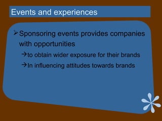 Events and experiences
Sponsoring events provides companies
with opportunities
to obtain wider exposure for their brands
In influencing attitudes towards brands
 