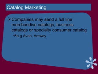 Catalog Marketing
Companies may send a full line
merchandise catalogs, business
catalogs or specialty consumer catalog
e.g Avon, Amway
 