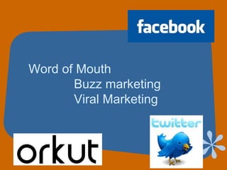 Word of Mouth
Buzz marketing
Viral Marketing
 