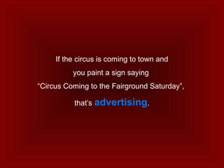 If the circus is coming to town and
you paint a sign saying
“Circus Coming to the Fairground Saturday”,
that’s advertising.
 