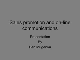 Sales promotion and on-line
     communications
        Presentation
             By
        Ben Mugerwa
 