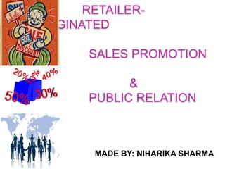 RETAILER-
ORGINATED

       SALES PROMOTION

             &
       PUBLIC RELATION



       MADE BY: NIHARIKA SHARMA
 