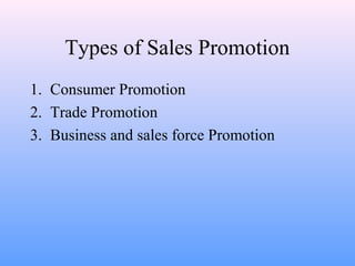 1. Consumer Promotion
2. Trade Promotion
3. Business and sales force Promotion
Types of Sales Promotion
 