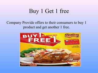 Buy 1 Get 1 free
Company Provide offers to their consumers to buy 1
product and get another 1 free.
 