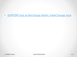 • SUPPORTAaj se Recharge Nahin, FreeCharge.mp4
DINESH NIKAM SALES PROMOTION 33
 