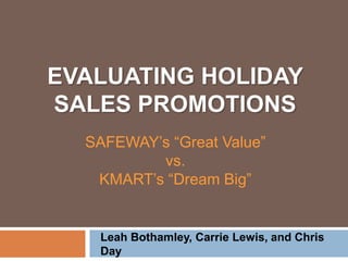 EVALUATING HOLIDAY
SALES PROMOTIONS
Leah Bothamley, Carrie Lewis, and Chris
Day
SAFEWAY’s “Great Value”
vs.
KMART’s “Dream Big”
 
