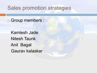Sales promotion strategies
 Group members :
Kamlesh Jade
Nitesh Taunk
Anil Bagal
Gaurav kalaskar
 