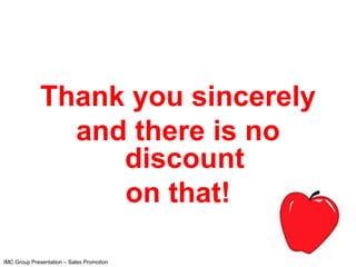 Thank you sincerely
                and there is no
                   discount
                   on that!

IMC Group Presentation – Sales Promotion
 