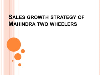 SALES GROWTH STRATEGY OF
MAHINDRA TWO WHEELERS
 