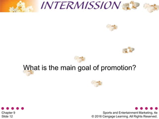Sports and Entertainment Marketing, 4e
© 2016 Cengage Learning. All Rights Reserved.
Chapter 9
Slide 12
What is the main goal of promotion?
 