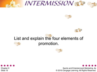Sports and Entertainment Marketing, 4e
© 2016 Cengage Learning. All Rights Reserved.
Chapter 9
Slide 18
List and explain the four elements of
promotion.
 