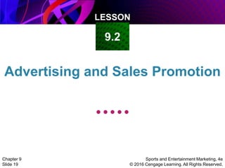 LESSON
Sports and Entertainment Marketing, 4e
© 2016 Cengage Learning. All Rights Reserved.
Chapter 9
Slide 19
Advertising and Sales Promotion
9.2
 