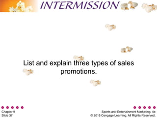 Sports and Entertainment Marketing, 4e
© 2016 Cengage Learning. All Rights Reserved.
Chapter 9
Slide 37
List and explain three types of sales
promotions.
 