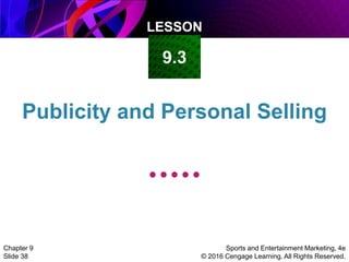 LESSON
Sports and Entertainment Marketing, 4e
© 2016 Cengage Learning. All Rights Reserved.
Chapter 9
Slide 38
Publicity and Personal Selling
9.3
 