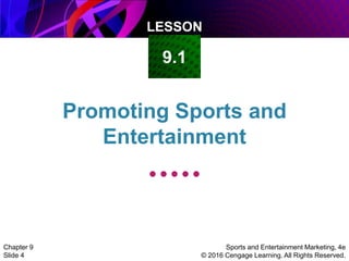 LESSON
Sports and Entertainment Marketing, 4e
© 2016 Cengage Learning. All Rights Reserved.
Chapter 9
Slide 4
Promoting Sports and
Entertainment
9.1
 