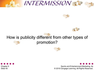 Sports and Entertainment Marketing, 4e
© 2016 Cengage Learning. All Rights Reserved.
Chapter 9
Slide 49
How is publicity different from other types of
promotion?
 