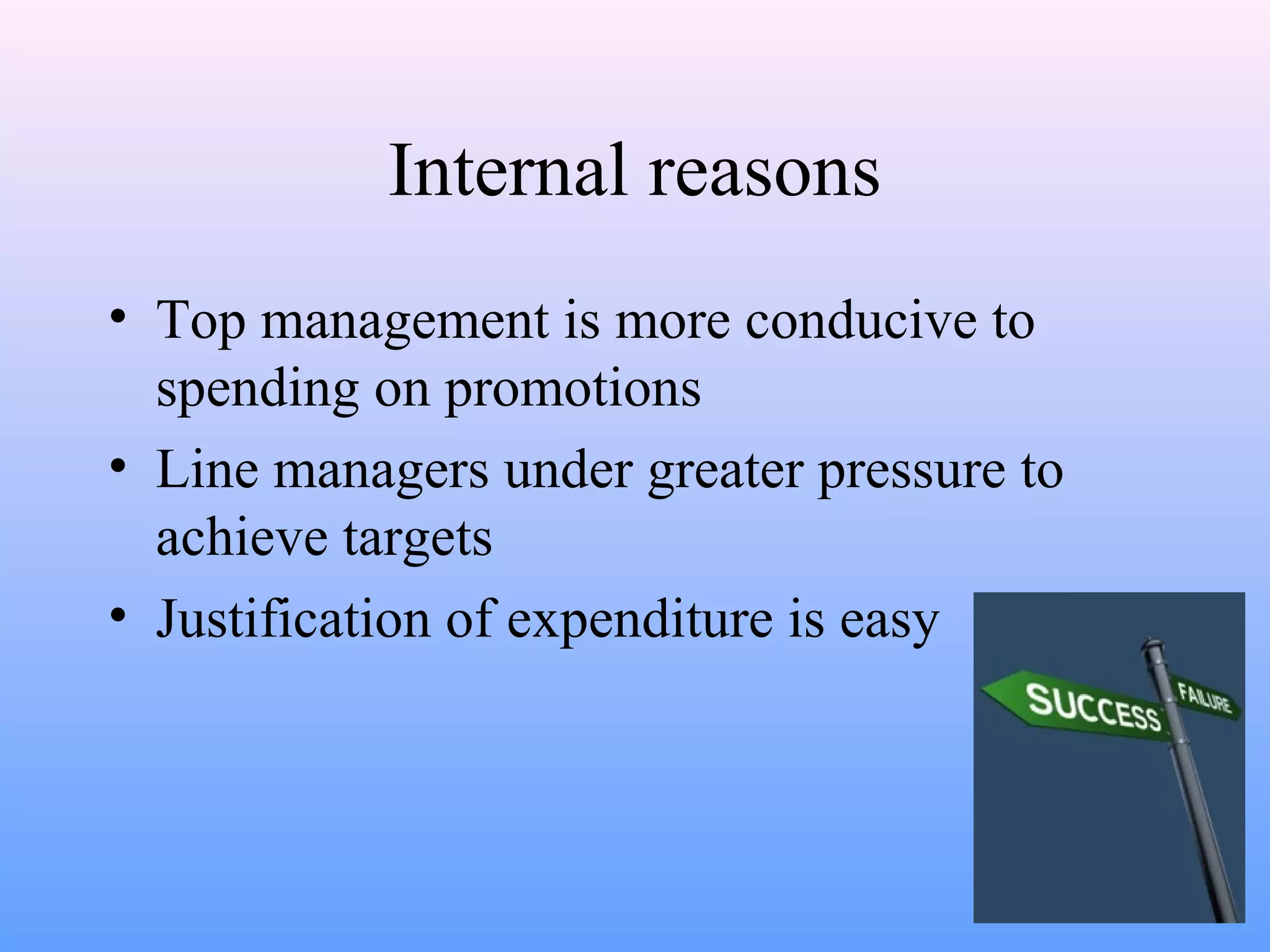 Internal reasons
• Top management is more conducive to
spending on promotions
• Line managers under greater pressure to
achieve targets
• Justification of expenditure is easy
 