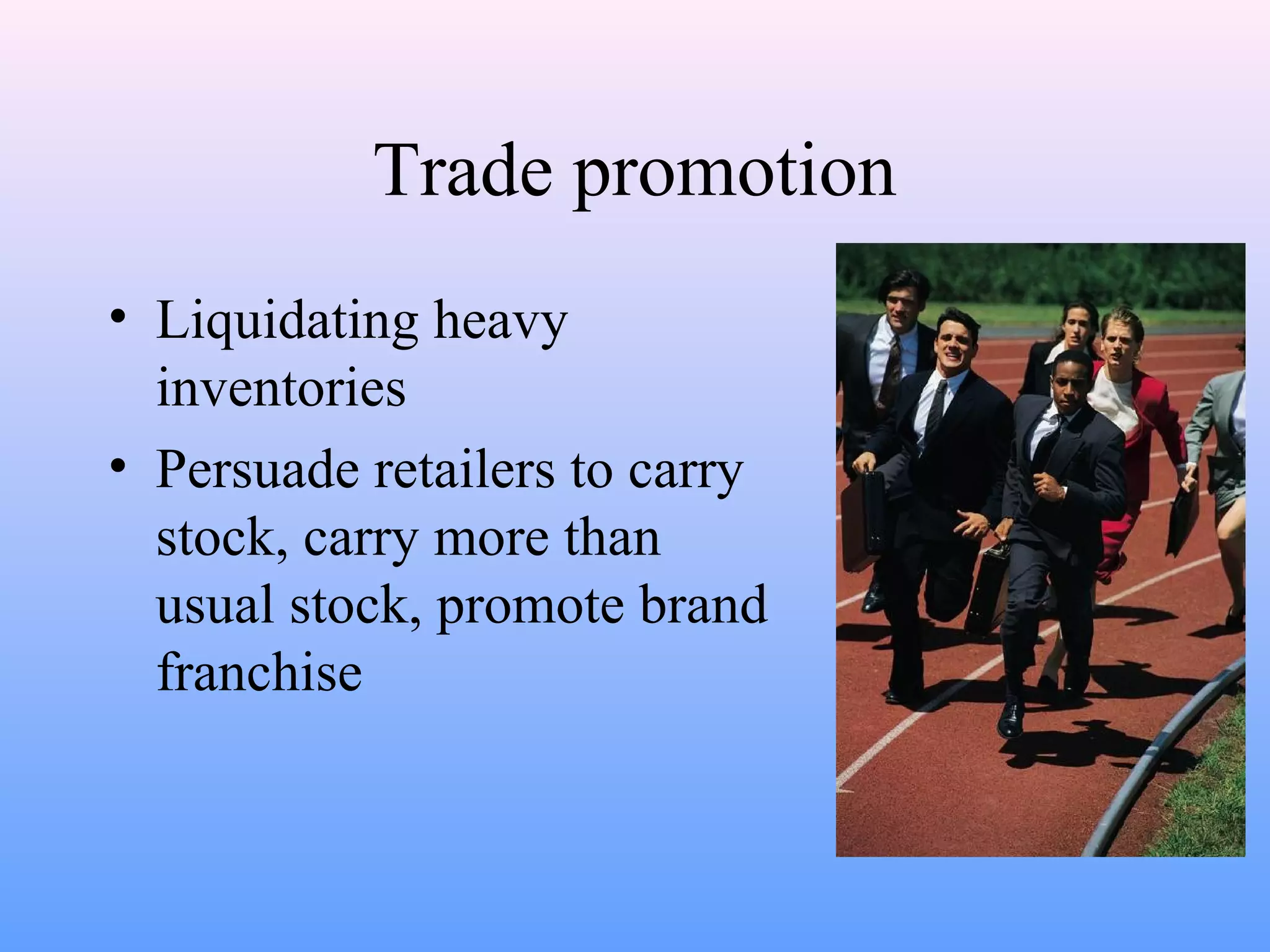 Trade promotion
• Liquidating heavy
inventories
• Persuade retailers to carry
stock, carry more than
usual stock, promote brand
franchise
 