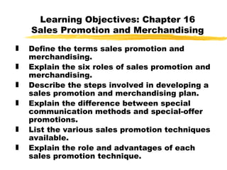   Learning Objectives: Chapter 16 Sales Promotion and Merchandising ,[object Object],[object Object],[object Object],[object Object],[object Object],[object Object]