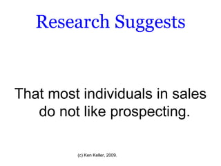Research Suggests That most individuals in sales do not like prospecting. 