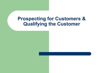 Prospecting for Customers &
Qualifying the Customer
 