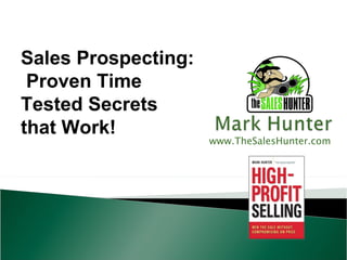 Sales Prospecting:
 Proven Time
Tested Secrets
that Work!
                     www.TheSalesHunter.com
 