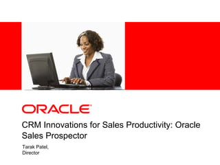 CRM Innovations for Sales Productivity: Oracle Sales Prospector Tarak Patel,  Director 