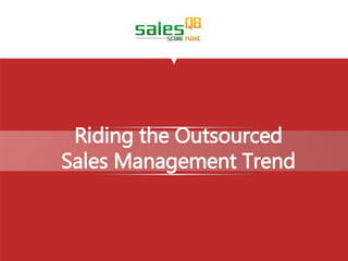 Riding the Outsourced 
Sales Management Trend 
 