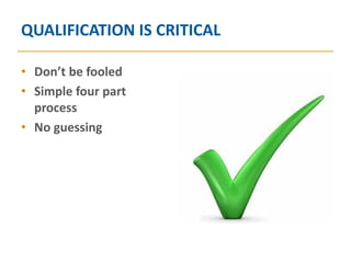 QUALIFICATION IS CRITICAL

• Don’t be fooled
• Simple four part
  process
• No guessing
 