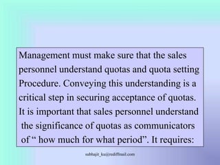 Management must make sure that the sales <br />personnel understand quotas and quota setting<br />Procedure. Conveying thi...