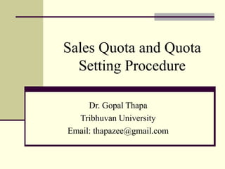 Sales Quota and Quota
Setting Procedure
Dr. Gopal Thapa
Tribhuvan University
Email: thapazee@gmail.com
 