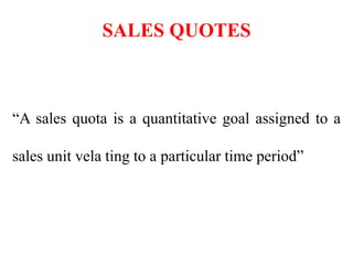 SALES QUOTES



“A sales quota is a quantitative goal assigned to a

sales unit vela ting to a particular time period”
 