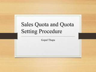 Sales Quota and Quota
Setting Procedure
Gopal Thapa
 