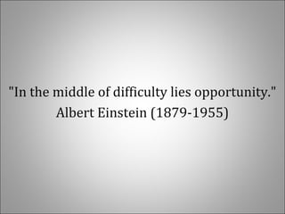 "In the middle of difficulty lies opportunity."
Albert Einstein (1879-1955)
 