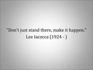 "Don't just stand there, make it happen."
Lee Iacocca (1924 - )
 