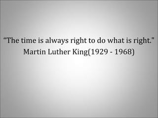 “The time is always right to do what is right."
Martin Luther King(1929 - 1968)
 