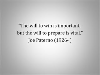 "The will to win is important,
but the will to prepare is vital."
Joe Paterno (1926- )
 