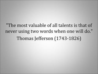 "The most valuable of all talents is that of
never using two words when one will do."
Thomas Jefferson (1743-1826)
 