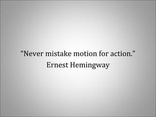 “Never mistake motion for action.”
Ernest Hemingway
 