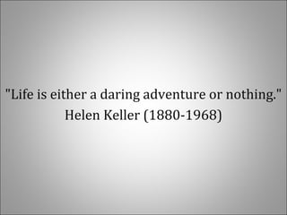 "Life is either a daring adventure or nothing."
Helen Keller (1880-1968)
 
