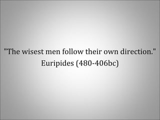 "The wisest men follow their own direction."
Euripides (480-406bc)
 