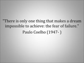 "There is only one thing that makes a dream
impossible to achieve: the fear of failure."
Paulo Coelho (1947- )
 