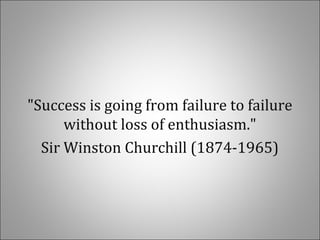 "Success is going from failure to failure
without loss of enthusiasm."
Sir Winston Churchill (1874-1965)
 