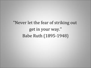 "Never let the fear of striking out
get in your way."
Babe Ruth (1895-1948)
 