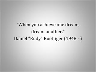 "When you achieve one dream,
dream another."
Daniel "Rudy" Ruettiger (1948 - )
 