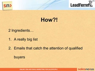 How?!
2 Ingredients…
1. A really big list
2. Emails that catch the attention of qualified
buyers
 
