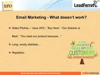 Email Marketing - What doesn’t work?
 Sales Pitches – “save 25%”, “Buy Now”, “Our Solution is
Best”, “You need our produc...